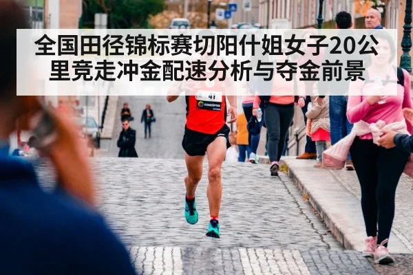全国田径锦标赛切阳什姐女子20公里竞走冲金配速分析与夺金前景 - kaiyun