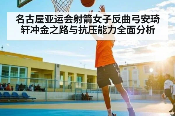 名古屋亚运会射箭女子反曲弓安琦轩冲金之路与抗压能力全面分析 - kaiyun