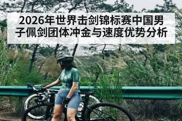 2026年世界击剑锦标赛中国男子佩剑团体冲金与速度优势分析