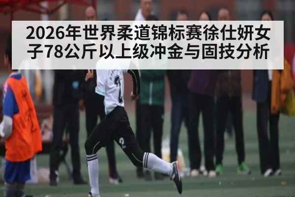 2026年世界柔道锦标赛徐仕妍女子78公斤以上级冲金与固技分析