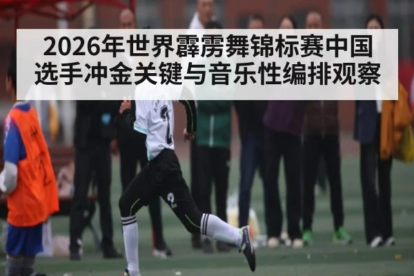 2026年世界霹雳舞锦标赛中国选手冲金关键与音乐性编排观察 - kaiyun