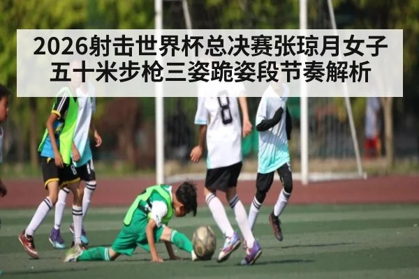 2026射击世界杯总决赛张琼月女子五十米步枪三姿跪姿段节奏解析 | kaiyun